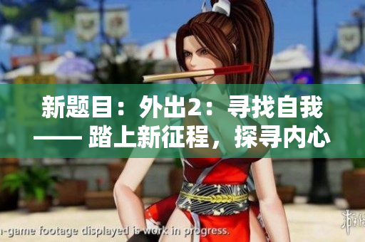 新题目：外出2：寻找自我—— 踏上新征程，探寻内心深处。