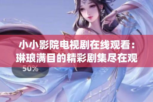 小小影院电视剧在线观看：琳琅满目的精彩剧集尽在观影平台(1)