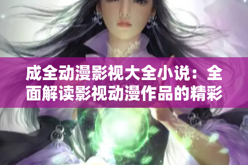 成全动漫影视大全小说：全面解读影视动漫作品的精彩世界