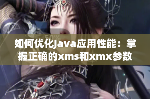 如何优化Java应用性能：掌握正确的xms和xmx参数设置