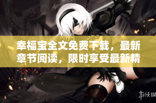 幸福宝全文免费下载，最新章节阅读，限时享受最新精彩内容