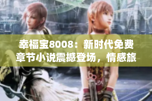 幸福宝8008：新时代免费章节小说震撼登场，情感旅程重燃火花！(1)