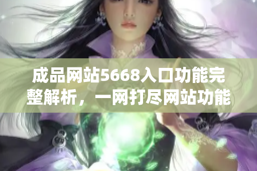 成品网站5668入口功能完整解析，一网打尽网站功能使用攻略(1)