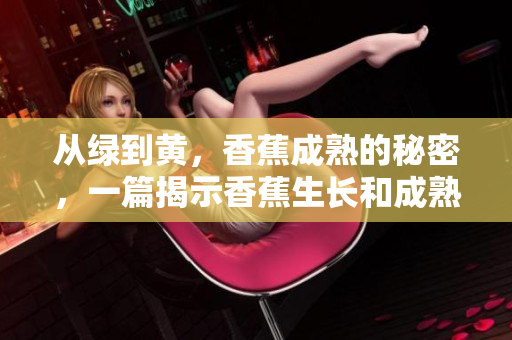 从绿到黄，香蕉成熟的秘密，一篇揭示香蕉生长和成熟过程的科普文章