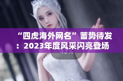 “四虎海外网名”蓄势待发：2023年度风采闪亮登场