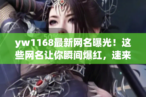 yw1168最新网名曝光！这些网名让你瞬间爆红，速来围观！