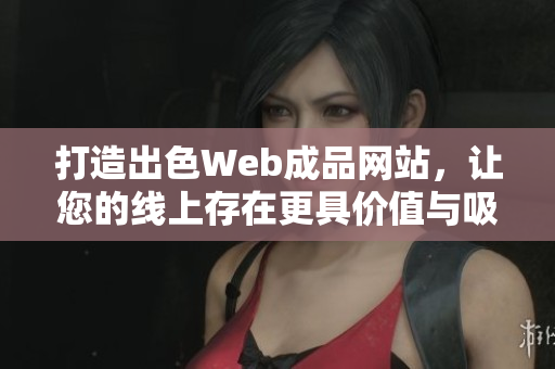 打造出色Web成品网站，让您的线上存在更具价值与吸引力