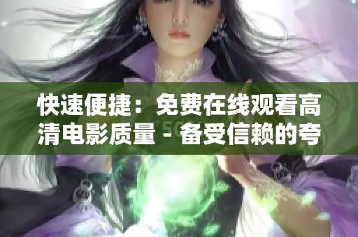 快速便捷：免费在线观看高清电影质量 - 备受信赖的夸克在线电影。