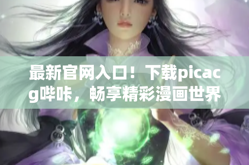最新官网入口！下载picacg哔咔，畅享精彩漫画世界