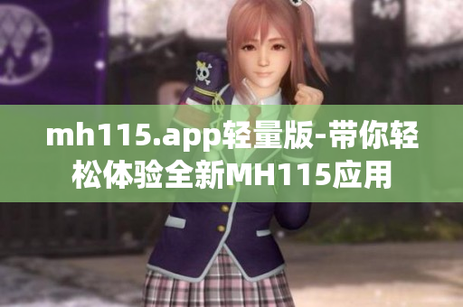 mh115.app轻量版-带你轻松体验全新MH115应用