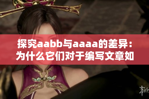 探究aabb与aaaa的差异：为什么它们对于编写文章如此重要？