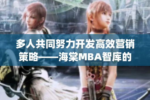 多人共同努力开发高效营销策略——海棠MBA智库的研究成果(1)