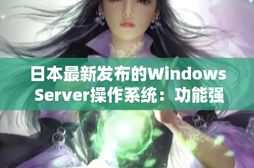日本最新发布的Windows Server操作系统：功能强大、稳定可靠