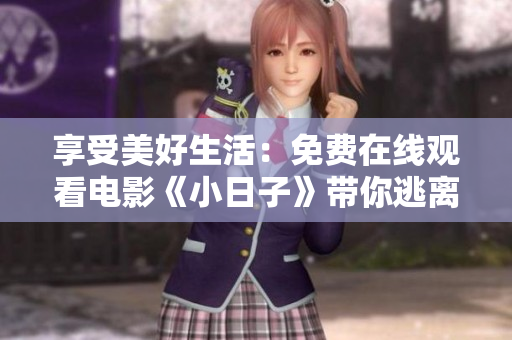 享受美好生活：免费在线观看电影《小日子》带你逃离压力与烦忧！