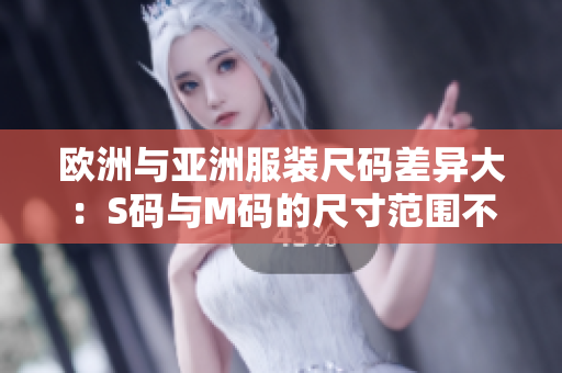 欧洲与亚洲服装尺码差异大：S码与M码的尺寸范围不同