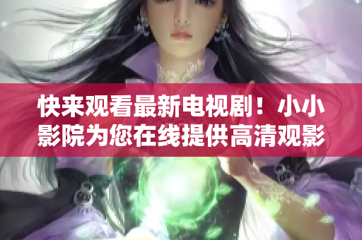快来观看最新电视剧！小小影院为您在线提供高清观影体验