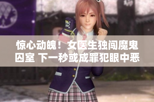 惊心动魄！女医生独闯魔鬼囚室 下一秒或成罪犯眼中恶魔