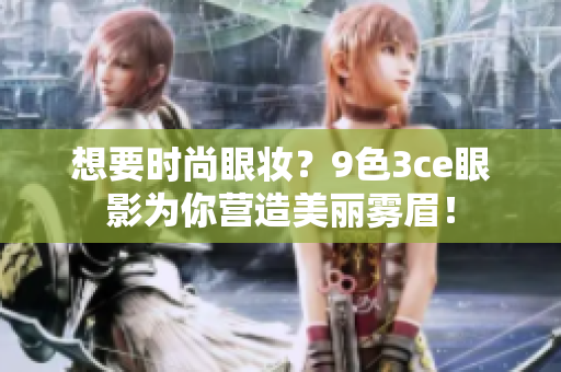 想要时尚眼妆？9色3ce眼影为你营造美丽雾眉！
