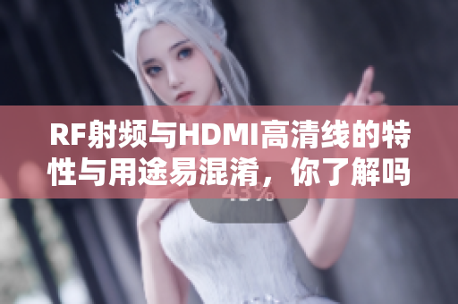 RF射频与HDMI高清线的特性与用途易混淆，你了解吗？