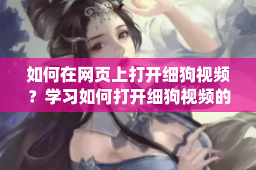 如何在网页上打开细狗视频？学习如何打开细狗视频的简单步骤(1)