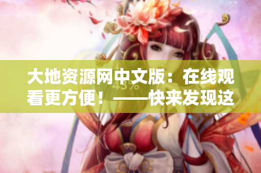大地资源网中文版：在线观看更方便！——快来发现这个资源利器！