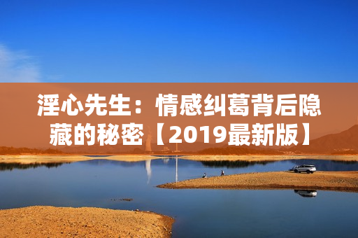 淫心先生：情感纠葛背后隐藏的秘密【2019最新版】