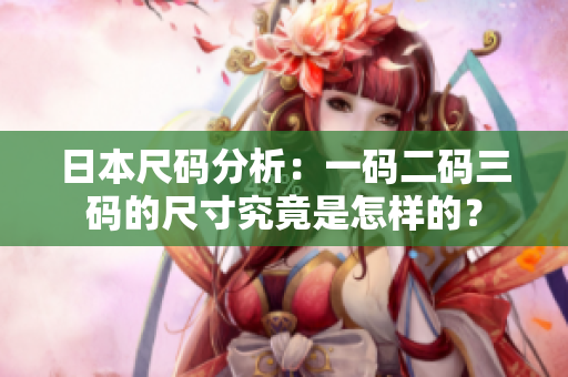 日本尺码分析：一码二码三码的尺寸究竟是怎样的？
