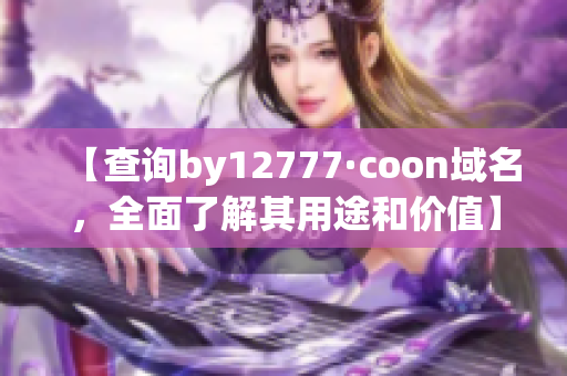 【查询by12777·coon域名，全面了解其用途和价值】