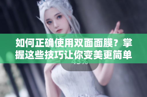如何正确使用双面面膜？掌握这些技巧让你变美更简单！