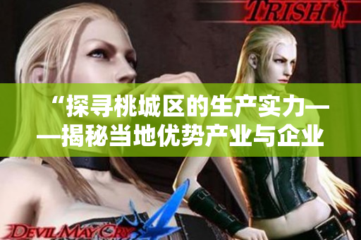 “探寻桃城区的生产实力——揭秘当地优势产业与企业”