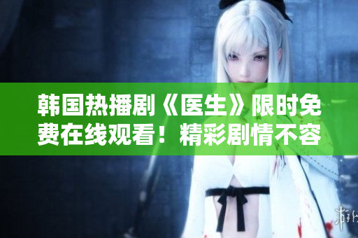 韩国热播剧《医生》限时免费在线观看！精彩剧情不容错过