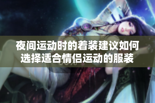 夜间运动时的着装建议如何选择适合情侣运动的服装
