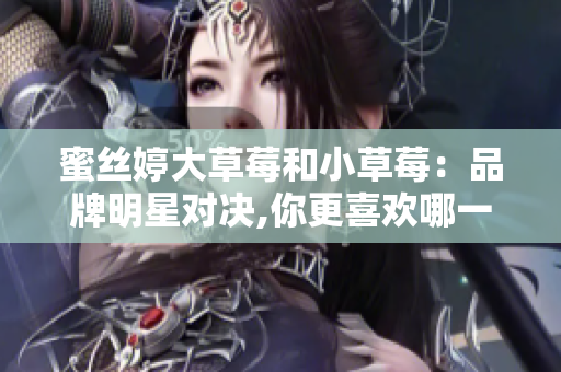 蜜丝婷大草莓和小草莓：品牌明星对决,你更喜欢哪一个？