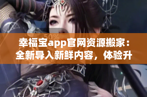 幸福宝app官网资源搬家：全新导入新鲜内容，体验升级，快来畅享吧(1)