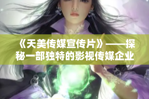 《天美传媒宣传片》——探秘一部独特的影视传媒企业