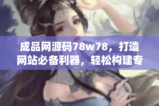 成品网源码78w78，打造网站必备利器，轻松构建专业站点(1)