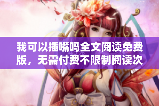 我可以插嘴吗全文阅读免费版，无需付费不限制阅读次数