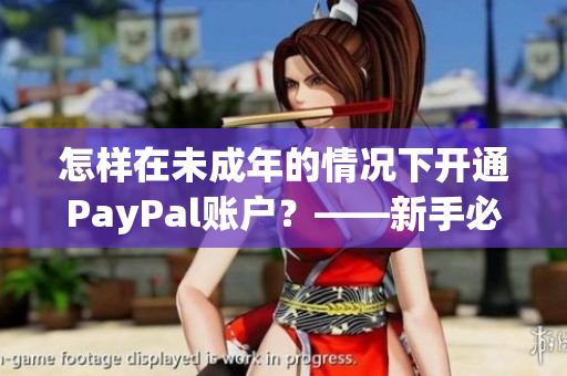 怎样在未成年的情况下开通PayPal账户？——新手必知