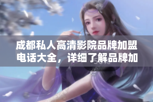 成都私人高清影院品牌加盟电话大全，详细了解品牌加盟条件、费用。