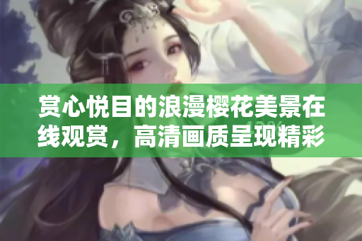 赏心悦目的浪漫樱花美景在线观赏，高清画质呈现精彩一刻