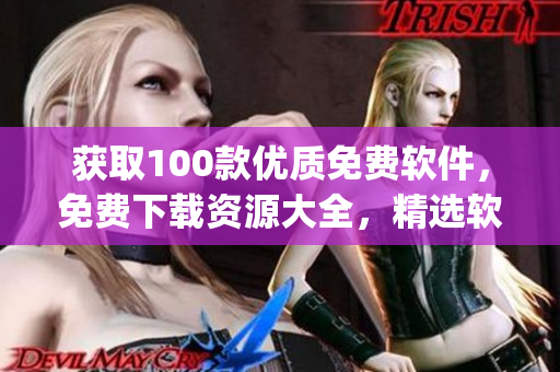 获取100款优质免费软件，免费下载资源大全，精选软件合集(1)