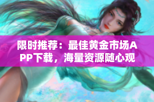 限时推荐：最佳黄金市场APP下载，海量资源随心观看