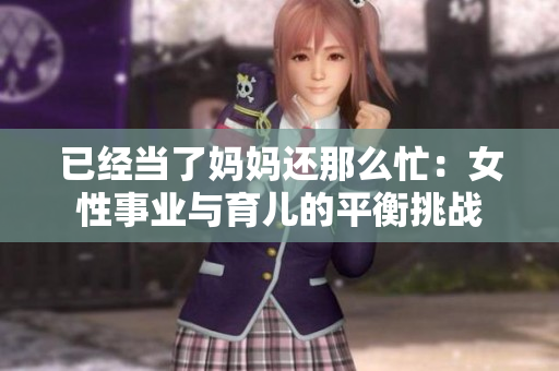 已经当了妈妈还那么忙：女性事业与育儿的平衡挑战