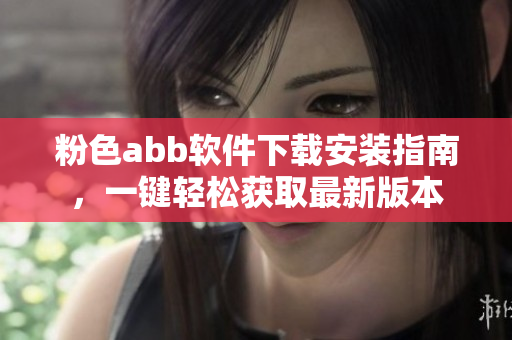 粉色abb软件下载安装指南，一键轻松获取最新版本