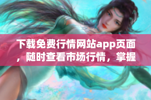 下载免费行情网站app页面，随时查看市场行情，掌握最新投资机会！