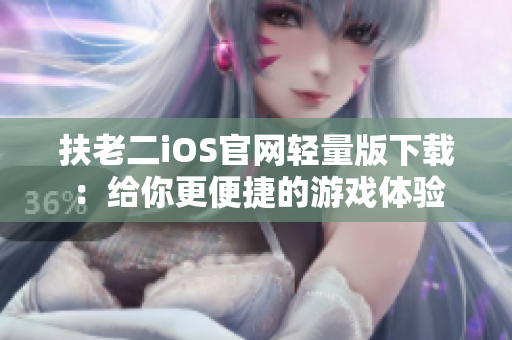 扶老二iOS官网轻量版下载：给你更便捷的游戏体验