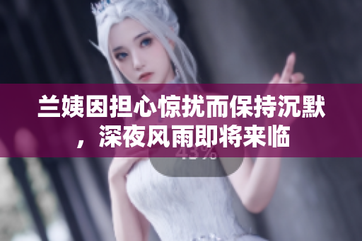 兰姨因担心惊扰而保持沉默，深夜风雨即将来临