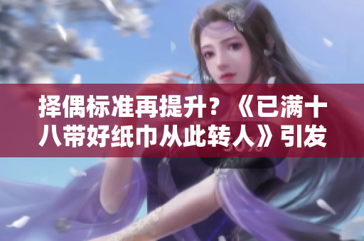 择偶标准再提升？《已满十八带好纸巾从此转人》引发思考
