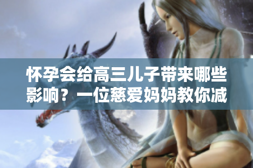 怀孕会给高三儿子带来哪些影响？一位慈爱妈妈教你减压！