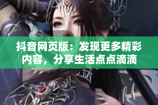 抖音网页版：发现更多精彩内容，分享生活点点滴滴